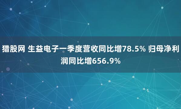 猎股网 生益电子一季度营收同比增78.5% 归母净利润同比增656.9%