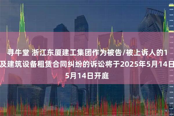 寻牛堂 浙江东厦建工集团作为被告/被上诉人的1起涉及建筑设备租赁合同纠纷的诉讼将于2025年5月14日开庭