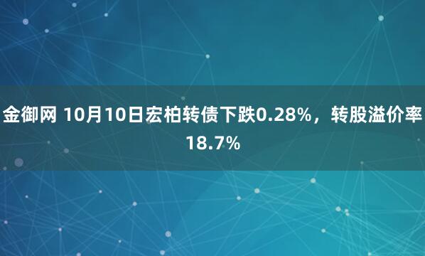 金御网 10月10日宏柏转债下跌0.28%，转股溢价率18.7%