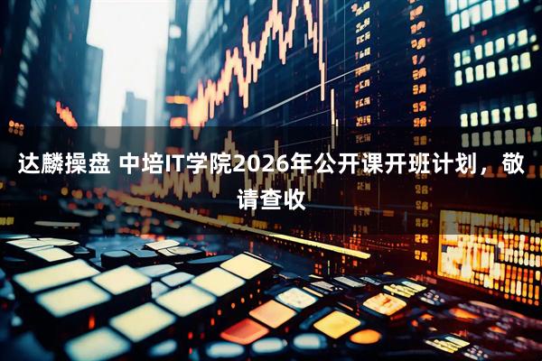 达麟操盘 中培IT学院2026年公开课开班计划,敬请查收