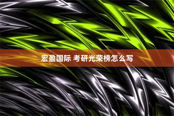 宏盈国际 考研光荣榜怎么写