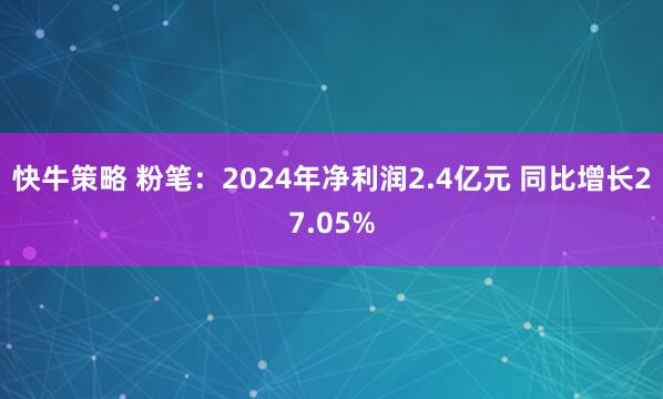 快牛策略 粉笔：2024年净利润2.4亿元 同比增长27.05%