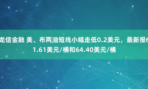 龙信金融 美、布两油短线小幅走低0.2美元，最新报61.61美元/桶和64.40美元/桶