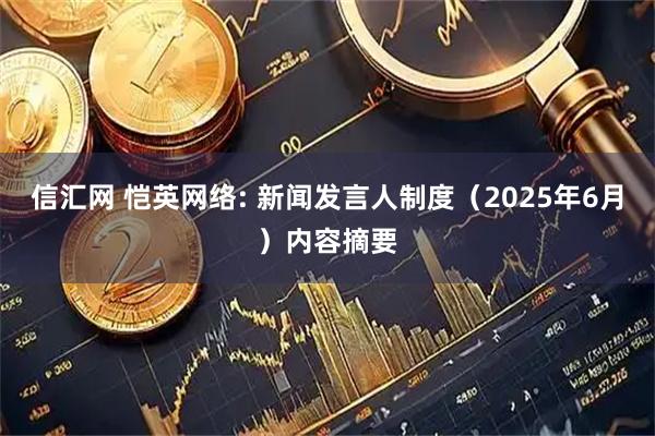 信汇网 恺英网络: 新闻发言人制度(2025年6月)内容摘要