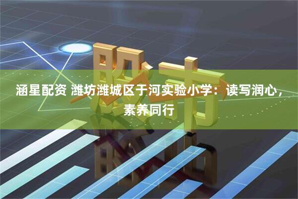 涵星配资 潍坊潍城区于河实验小学:读写润心,素养同行