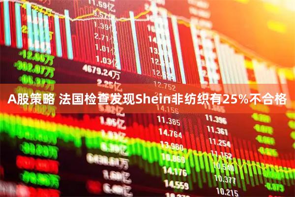A股策略 法国检查发现Shein非纺织有25%不合格